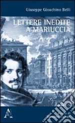 Giuseppe Gioachino Belli. Lettere inedite a Mariuccia libro