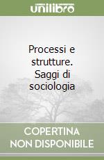 Processi e strutture. Saggi di sociologia libro