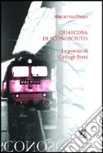 Qualcosa di sconosciuto. La poesia di György Petri libro