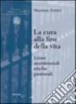 La cura alla fine della vita. Linee assistenziali, etiche, pastorali libro