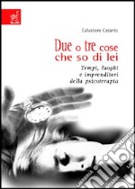 Due o tre cose che so di lei. Tempi, luoghi e imprenditori della psicoterapia libro