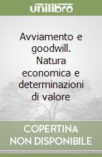 Avviamento e goodwill. Natura economica e determinazioni di valore