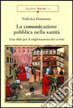 La comunicazione pubblica nella sanità. Una sfida per il miglioramento dei servizi libro