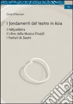 I fondamenti del teatro in Asia. Il Natyasastra. Il libro della musica (Yueji). I trattati di Zeami libro