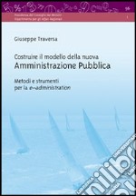 Costruire il modello della nuova amministrazione pubblica. Metodi e strumenti per la e-administration libro