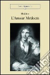 L'amour médicin. Comédie libro