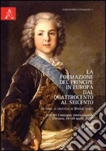 La formazione del Principe in Europa dal Quattrocento al Seicento. Un tema al crocevia di diverse storie. Testo francese a fronte libro