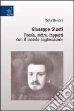 Giuseppe Giusti. Poesia, satira, rapporti con il mondo anglosassone libro