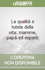 La qualità e tutela della vita: mamme, papà ed esperti libro