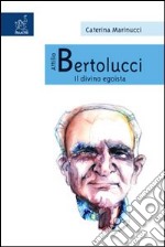 Attilio Bertolucci. Il divino egoista