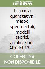 Ecologia quantitativa: metodi sperimentali, modelli teorici, applicazioni. Atti del 13° Congresso nazionale (Como, 8-10 settembre 2003)