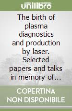 The birth of plasma diagnostics and production by laser. Selected papers and talks in memory of Ugo Ascoli-Bartoli libro