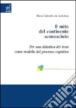 Il mito del continente sconosciuto. Per una didattica del testo come modello del processo cognitivo libro