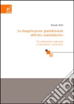 La disapplicazione giurisdizionale dell'atto amministrativo. Tra ordinamento nazionale e ordinamento comunitario libro