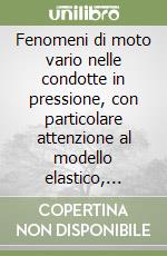 Fenomeni di moto vario nelle condotte in pressione, con particolare attenzione al modello elastico, ovvero il cosiddetto colpo d'ariete