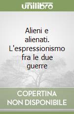 Alieni e alienati. L'espressionismo fra le due guerre libro