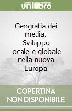 Geografia dei media. Sviluppo locale e globale nella nuova Europa libro