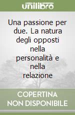 Una passione per due. La natura degli opposti nella personalità e nella relazione libro