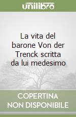 La vita del barone Von der Trenck scritta da lui medesimo libro