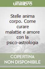 Stelle anima corpo. Come curare malattie e amore con la psico-astrologia