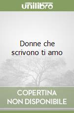 Donne che scrivono ti amo libro