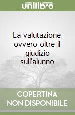 La valutazione ovvero oltre il giudizio sull'alunno libro