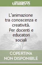 L'animazione tra conoscenza e creatività. Per docenti e educatori sociali libro