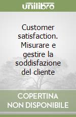 Customer satisfaction. Misurare e gestire la soddisfazione del cliente libro