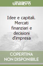 Idee e capitali. Mercati finanziari e decisioni d'impresa libro