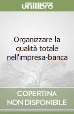 Organizzare la qualità totale nell'impresa-banca libro