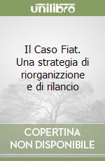 Il Caso Fiat. Una strategia di riorganizzione e di rilancio libro