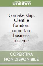 Comakership. Clienti e fornitori: come fare business insieme libro