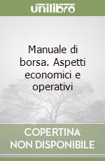 Manuale di borsa. Aspetti economici e operativi libro