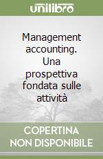 Management accounting. Una prospettiva fondata sulle attività libro
