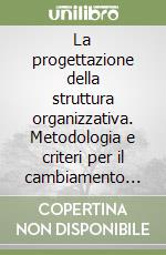 La progettazione della struttura organizzativa. Metodologia e criteri per il cambiamento dell'assetto manageriale e dei processi in un'azienda libro