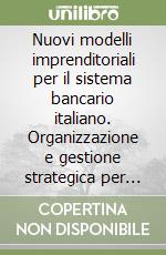 Nuovi modelli imprenditoriali per il sistema bancario italiano. Organizzazione e gestione strategica per l'impresa bancaria del 2000