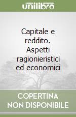 Capitale e reddito. Aspetti ragionieristici ed economici libro