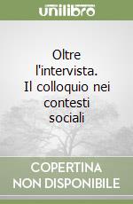 Oltre l'intervista. Il colloquio nei contesti sociali libro