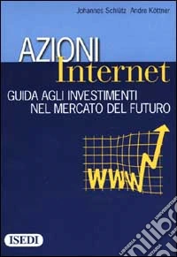 Azioni Internet. Guida agli investimenti nel mercato del futuro libro