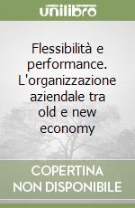 Flessibilità e performance. L'organizzazione aziendale tra old e new economy libro