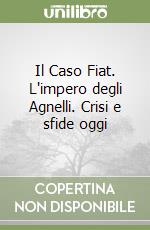 Il Caso Fiat. L'impero degli Agnelli. Crisi e sfide oggi libro