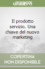 Il prodotto servizio. Una chiave del nuovo marketing libro