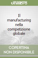 Il manufacturing nella competizione globale libro