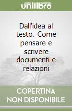 Dall'idea al testo. Come pensare e scrivere documenti e relazioni libro