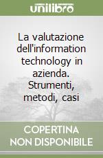 La valutazione dell'information technology in azienda. Strumenti, metodi, casi libro