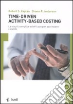 Time-driven activity-based costing. La via più semplice ed efficace per accrescere i profitti libro