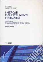 I mercati e gli strumenti finanziari. Disciplina e organizzazione della borsa libro