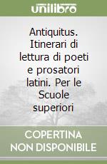 Antiquitus. Itinerari di lettura di poeti e prosatori latini. Per le Scuole superiori