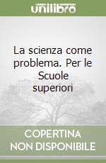 La scienza come problema. Per le Scuole superiori libro