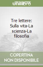 Tre lettere: Sulla vita-La scienza-La filosofia libro